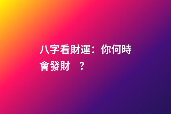 八字看財運：你何時會發財？